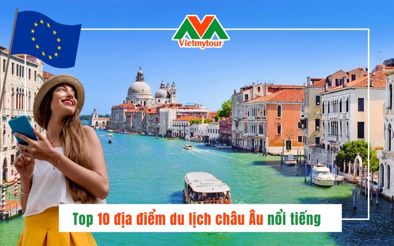 Top 10 địa điểm du lịch châu Âu nổi tiếng hấp dẫn du khách quên lối về - Viet My Tour